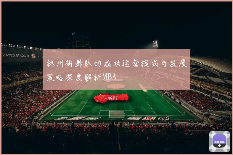 杭州街舞队的成功运营模式与发展策略深度解析MBA