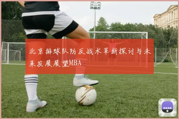 北京排球队防反战术革新探讨与未来发展展望MBA