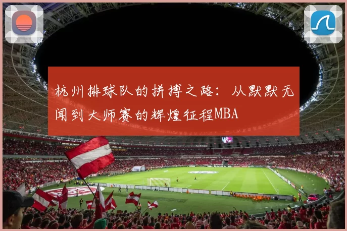 杭州排球队的拼搏之路：从默默无闻到大师赛的辉煌征程MBA