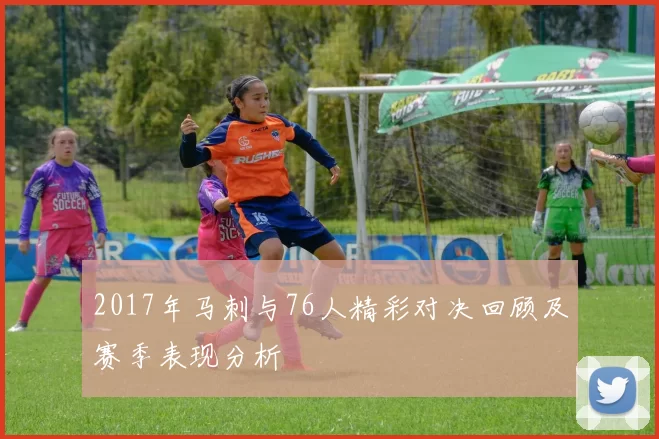 2017年马刺与76人精彩对决回顾及赛季表现分析