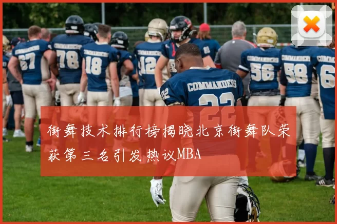 街舞技术排行榜揭晓北京街舞队荣获第三名引发热议MBA