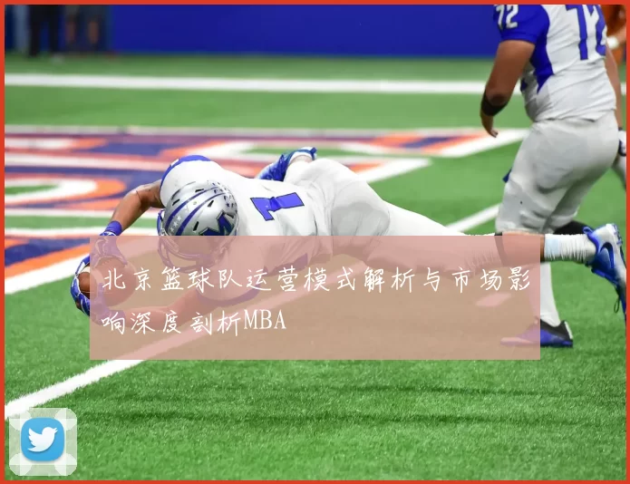 北京篮球队运营模式解析与市场影响深度剖析MBA