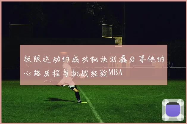 极限运动的成功秘诀刘磊分享他的心路历程与挑战经验MBA