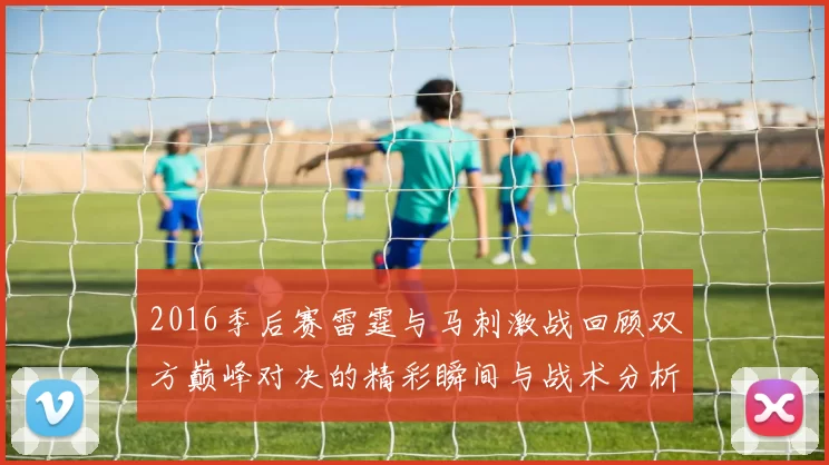 2016季后赛雷霆与马刺激战回顾双方巅峰对决的精彩瞬间与战术分析