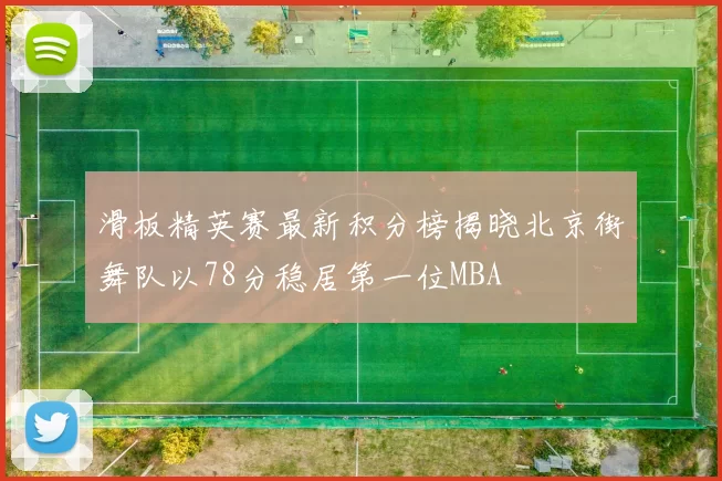 滑板精英赛最新积分榜揭晓北京街舞队以78分稳居第一位MBA