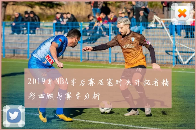 2019年NBA季后赛活塞对决开拓者精彩回顾与赛季分析