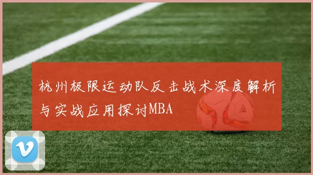 杭州极限运动队反击战术深度解析与实战应用探讨MBA