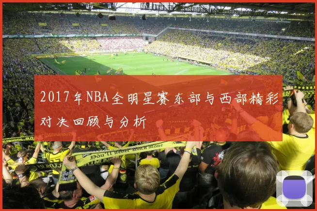 2017年NBA全明星赛东部与西部精彩对决回顾与分析