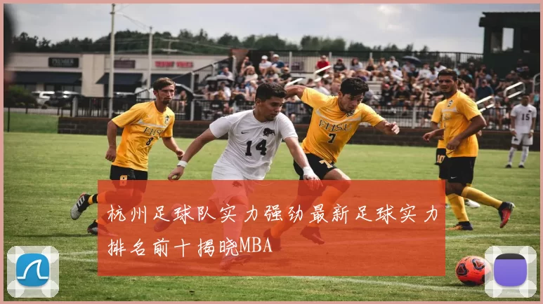 杭州足球队实力强劲最新足球实力排名前十揭晓MBA