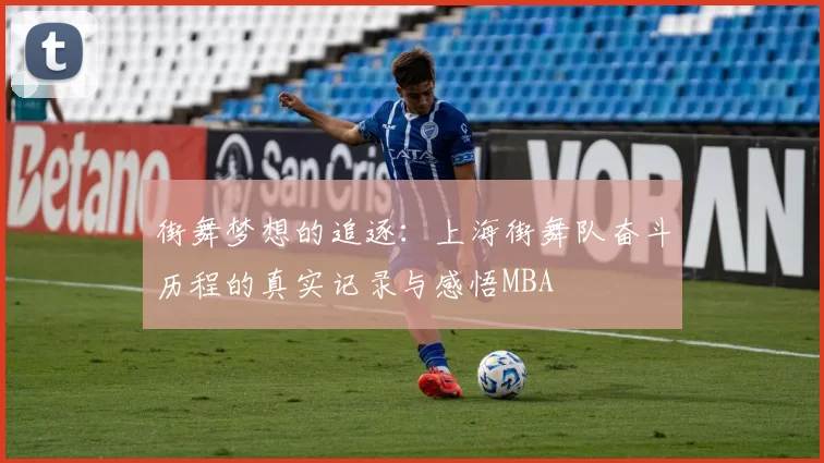 街舞梦想的追逐：上海街舞队奋斗历程的真实记录与感悟MBA